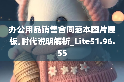 办公用品销售合同范本图片模板,时代说明解析_Lite51.96.55