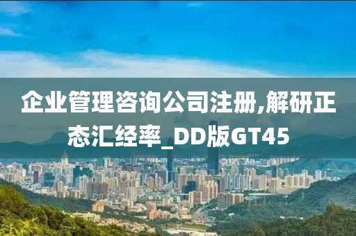 企业管理咨询公司注册,解研正态汇经率_DD版GT45