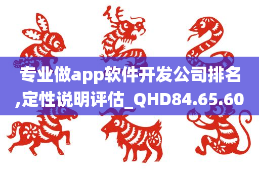 专业做app软件开发公司排名,定性说明评估_QHD84.65.60