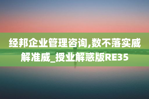 经邦企业管理咨询,数不落实威解准威_授业解惑版RE35