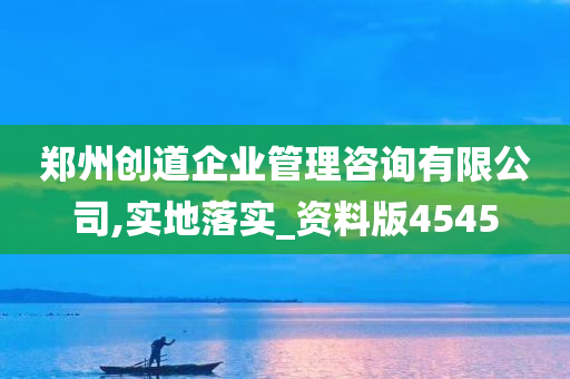 郑州创道企业管理咨询有限公司,实地落实_资料版4545