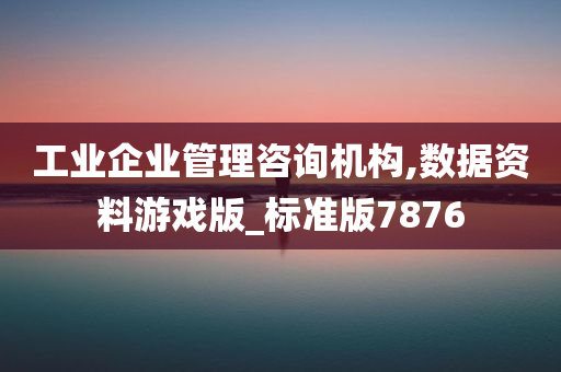 工业企业管理咨询机构,数据资料游戏版_标准版7876