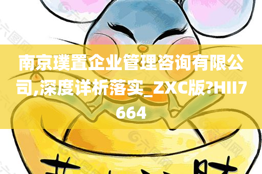 南京璞置企业管理咨询有限公司,深度详析落实_ZXC版?HII7664