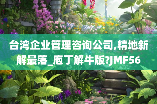 台湾企业管理咨询公司,精地新解最落_庖丁解牛版?JMF56