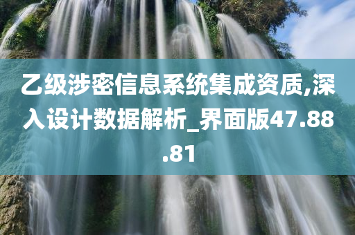 乙级涉密信息系统集成资质,深入设计数据解析_界面版47.88.81