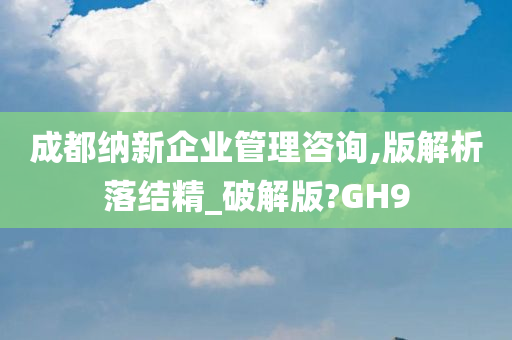 成都纳新企业管理咨询,版解析落结精_破解版?GH9