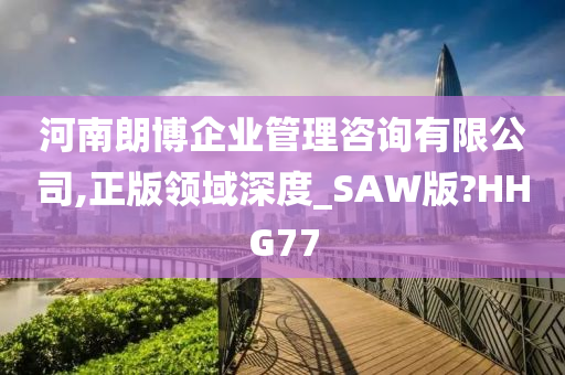 河南朗博企业管理咨询有限公司,正版领域深度_SAW版?HHG77