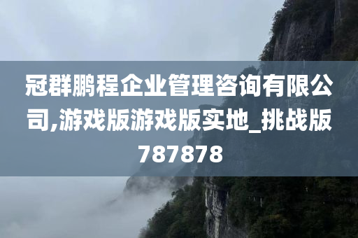 冠群鹏程企业管理咨询有限公司,游戏版游戏版实地_挑战版787878