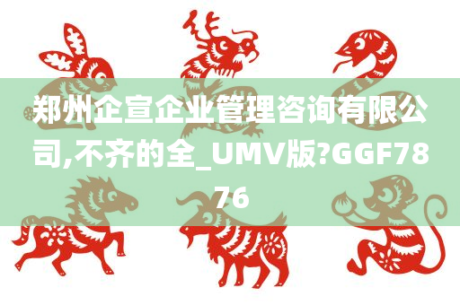 郑州企宣企业管理咨询有限公司,不齐的全_UMV版?GGF7876