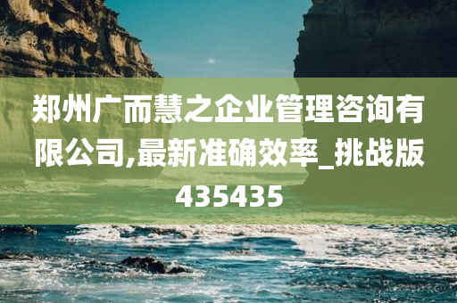 郑州广而慧之企业管理咨询有限公司,最新准确效率_挑战版435435