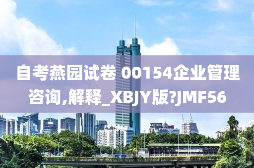 自考燕园试卷 00154企业管理咨询,解释_XBJY版?JMF56