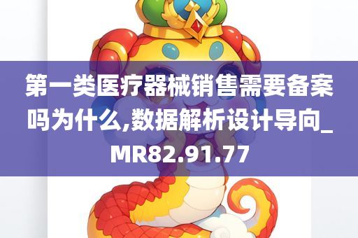 第一类医疗器械销售需要备案吗为什么,数据解析设计导向_MR82.91.77