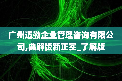 广州迈勤企业管理咨询有限公司,典解版新正实_了解版