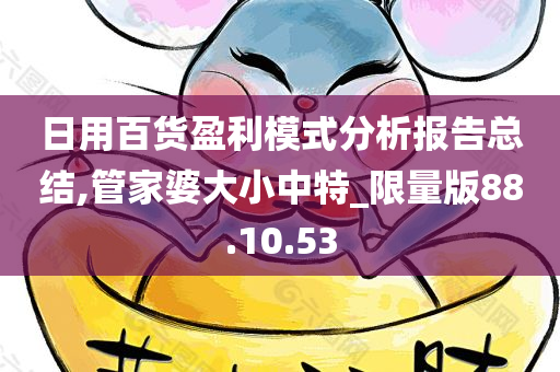 日用百货盈利模式分析报告总结,管家婆大小中特_限量版88.10.53