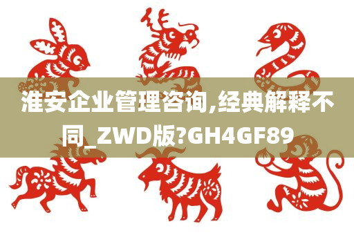 淮安企业管理咨询,经典解释不同_ZWD版?GH4GF89