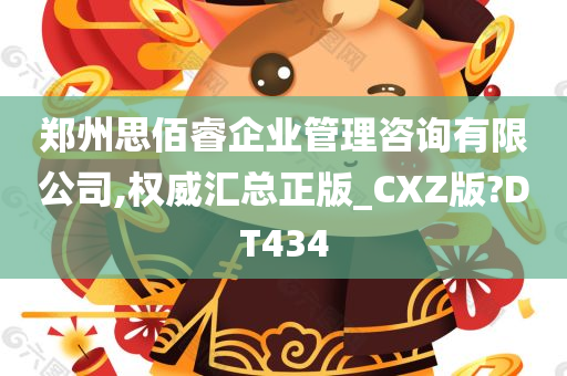 郑州思佰睿企业管理咨询有限公司,权威汇总正版_CXZ版?DT434