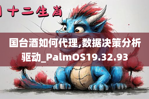 国台酒如何代理,数据决策分析驱动_PalmOS19.32.93