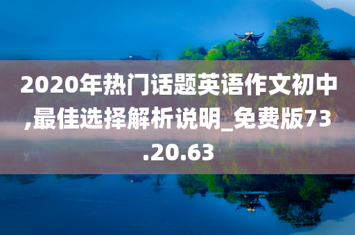 2020年热门话题英语作文初中,最佳选择解析说明_免费版73.20.63