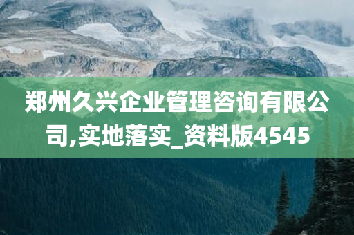 郑州久兴企业管理咨询有限公司,实地落实_资料版4545