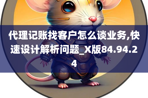 代理记账找客户怎么谈业务,快速设计解析问题_X版84.94.24