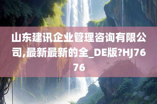 山东建讯企业管理咨询有限公司,最新最新的全_DE版?HJ7676