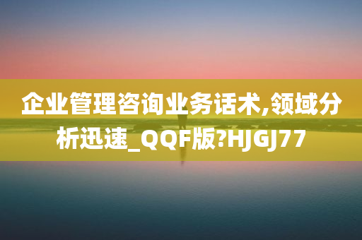 企业管理咨询业务话术,领域分析迅速_QQF版?HJGJ77