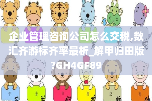 企业管理咨询公司怎么交税,数汇齐游标齐率最析_解甲归田版?GH4GF89