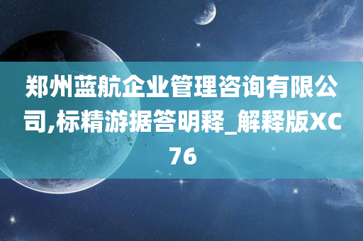 郑州蓝航企业管理咨询有限公司,标精游据答明释_解释版XC76