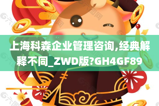 上海科森企业管理咨询,经典解释不同_ZWD版?GH4GF89