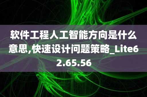 软件工程人工智能方向是什么意思,快速设计问题策略_Lite62.65.56