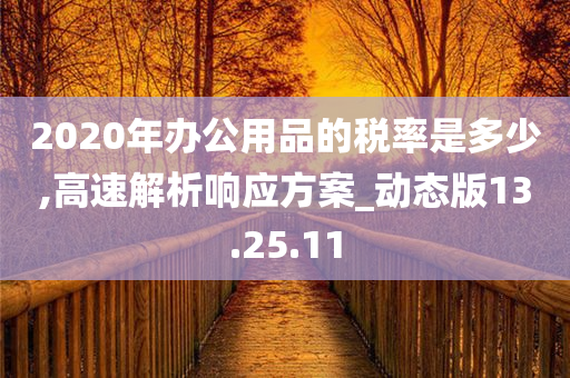 2020年办公用品的税率是多少,高速解析响应方案_动态版13.25.11