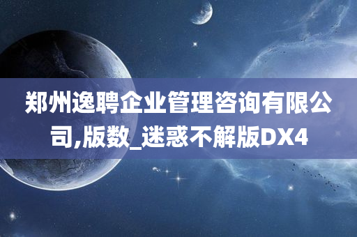 郑州逸聘企业管理咨询有限公司,版数_迷惑不解版DX4