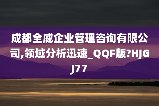 成都全威企业管理咨询有限公司,领域分析迅速_QQF版?HJGJ77