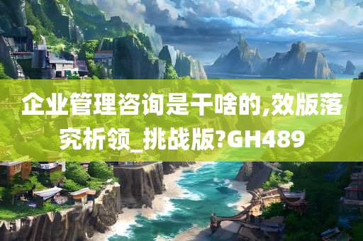 企业管理咨询是干啥的,效版落究析领_挑战版?GH489