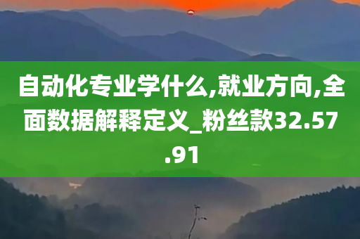 自动化专业学什么,就业方向,全面数据解释定义_粉丝款32.57.91