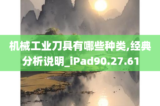 机械工业刀具有哪些种类,经典分析说明_iPad90.27.61