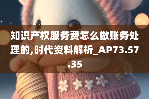 知识产权服务费怎么做账务处理的,时代资料解析_AP73.57.35