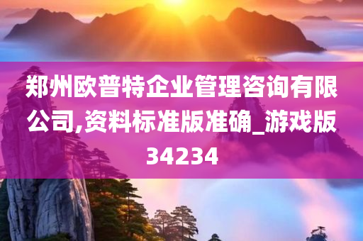 郑州欧普特企业管理咨询有限公司,资料标准版准确_游戏版34234