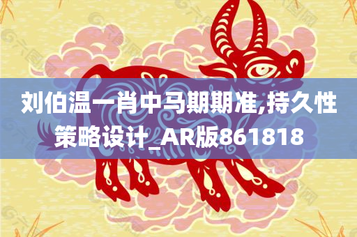 刘伯温一肖中马期期准,持久性策略设计_AR版861818