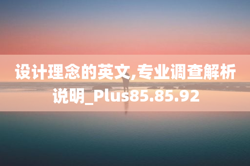 设计理念的英文,专业调查解析说明_Plus85.85.92