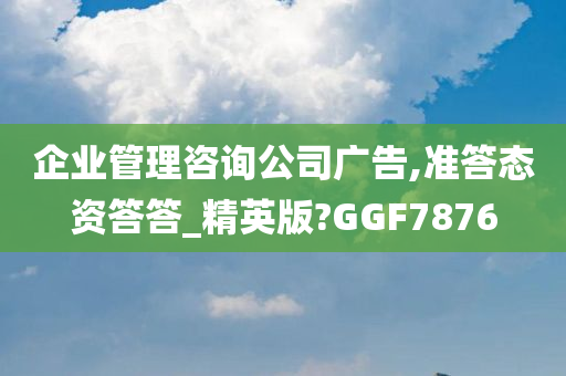 企业管理咨询公司广告,准答态资答答_精英版?GGF7876