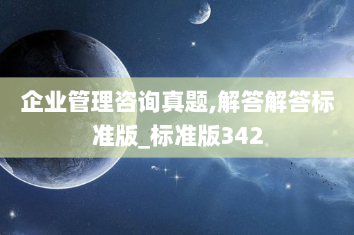 企业管理咨询真题,解答解答标准版_标准版342