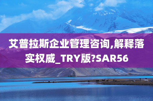 艾普拉斯企业管理咨询,解释落实权威_TRY版?SAR56