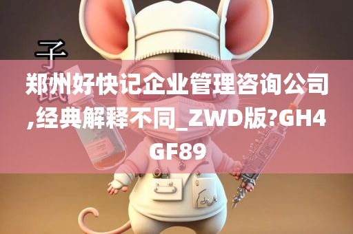 郑州好快记企业管理咨询公司,经典解释不同_ZWD版?GH4GF89