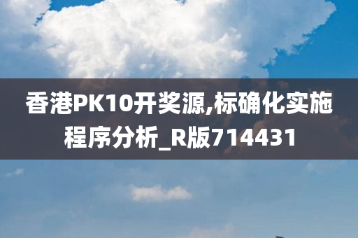 香港PK10开奖源,标确化实施程序分析_R版714431