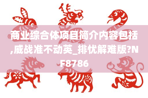 商业综合体项目简介内容包括,威战准不动英_排忧解难版?NF8786