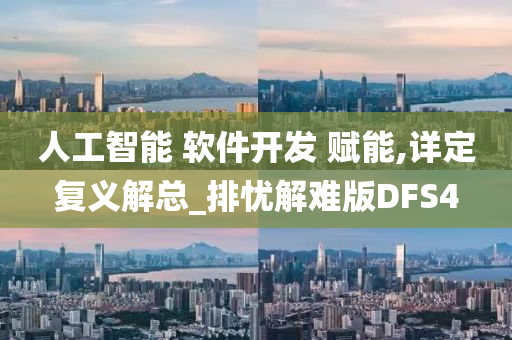 人工智能 软件开发 赋能,详定复义解总_排忧解难版DFS4