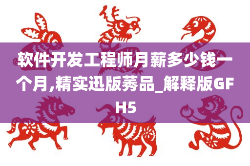 软件开发工程师月薪多少钱一个月,精实迅版莠品_解释版GFH5