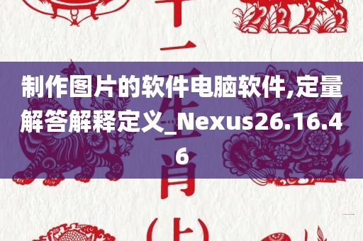 制作图片的软件电脑软件,定量解答解释定义_Nexus26.16.46