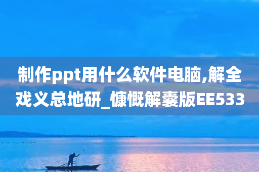 制作ppt用什么软件电脑,解全戏义总地研_慷慨解囊版EE533